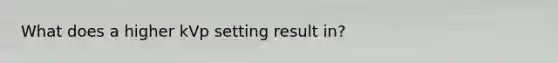 What does a higher kVp setting result in?