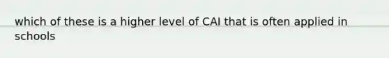 which of these is a higher level of CAI that is often applied in schools