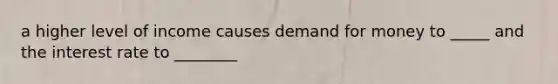 a higher level of income causes demand for money to _____ and the interest rate to ________