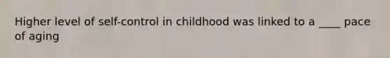 Higher level of self-control in childhood was linked to a ____ pace of aging