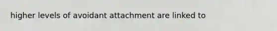 higher levels of avoidant attachment are linked to