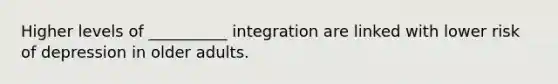 Higher levels of __________ integration are linked with lower risk of depression in older adults.