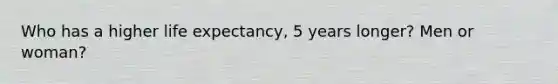 Who has a higher life expectancy, 5 years longer? Men or woman?