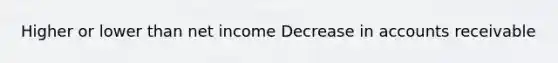 Higher or lower than net income Decrease in accounts receivable