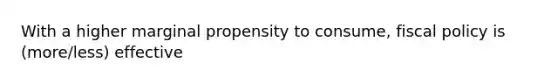 With a higher marginal propensity to consume, <a href='https://www.questionai.com/knowledge/kPTgdbKdvz-fiscal-policy' class='anchor-knowledge'>fiscal policy</a> is (more/less) effective