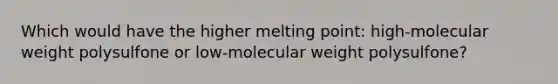 Which would have the higher melting point: high-molecular weight polysulfone or low-molecular weight polysulfone?