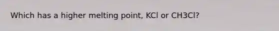 Which has a higher melting point, KCl or CH3Cl?