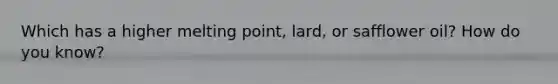 Which has a higher melting point, lard, or safflower oil? How do you know?