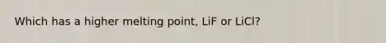 Which has a higher melting point, LiF or LiCl?