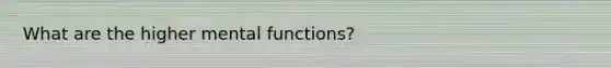 What are the higher mental functions?