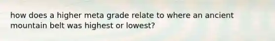 how does a higher meta grade relate to where an ancient mountain belt was highest or lowest?