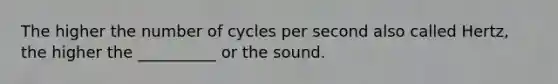 The higher the number of cycles per second also called Hertz, the higher the __________ or the sound.