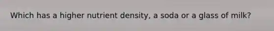 Which has a higher nutrient density, a soda or a glass of milk?
