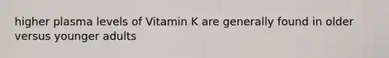 higher plasma levels of Vitamin K are generally found in older versus younger adults