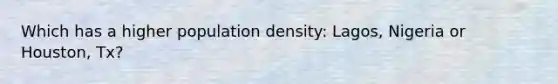 Which has a higher population density: Lagos, Nigeria or Houston, Tx?