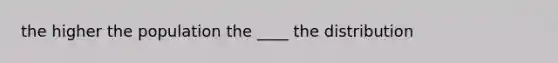 the higher the population the ____ the distribution