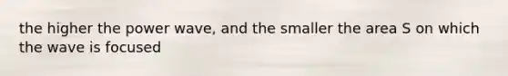 the higher the power wave, and the smaller the area S on which the wave is focused