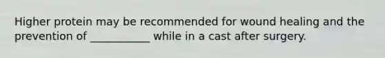 Higher protein may be recommended for wound healing and the prevention of ___________ while in a cast after surgery.