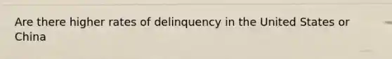 Are there higher rates of delinquency in the United States or China