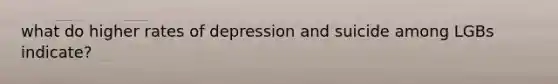 what do higher rates of depression and suicide among LGBs indicate?