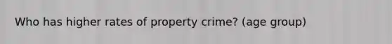 Who has higher rates of property crime? (age group)