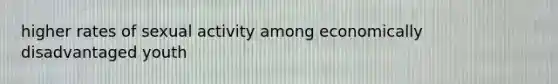 higher rates of sexual activity among economically disadvantaged youth