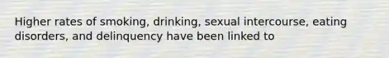 Higher rates of smoking, drinking, sexual intercourse, eating disorders, and delinquency have been linked to