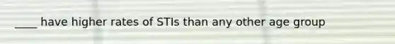 ____ have higher rates of STIs than any other age group