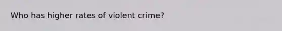 Who has higher rates of violent crime?