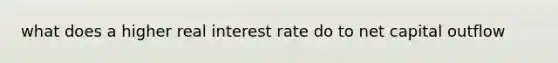 what does a higher real interest rate do to net capital outflow