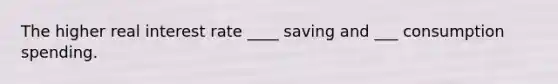 The higher real interest rate ____ saving and ___ consumption spending.