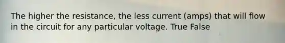 The higher the resistance, the less current (amps) that will flow in the circuit for any particular voltage. True False