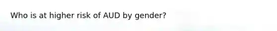 Who is at higher risk of AUD by gender?