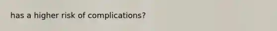 has a higher risk of complications?