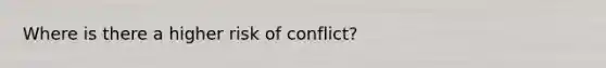 Where is there a higher risk of conflict?