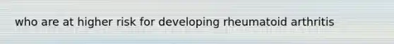 who are at higher risk for developing rheumatoid arthritis
