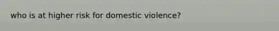 who is at higher risk for domestic violence?