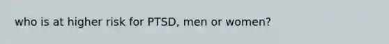 who is at higher risk for PTSD, men or women?