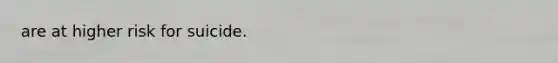 are at higher risk for suicide.