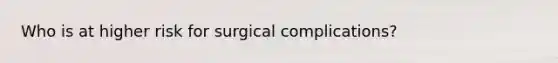 Who is at higher risk for surgical complications?