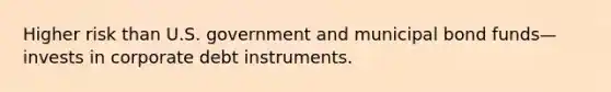 Higher risk than U.S. government and municipal bond funds—invests in corporate debt instruments.