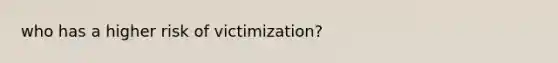 who has a higher risk of victimization?