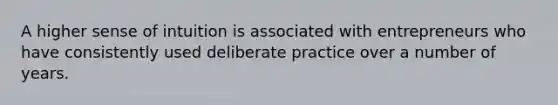 A higher sense of intuition is associated with entrepreneurs who have consistently used deliberate practice over a number of years.