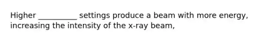 Higher __________ settings produce a beam with more energy, increasing the intensity of the x-ray beam,