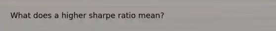 What does a higher sharpe ratio mean?