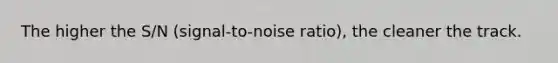 The higher the S/N (signal-to-noise ratio), the cleaner the track.