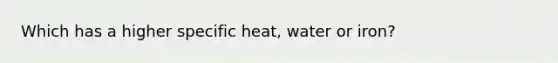 Which has a higher specific heat, water or iron?