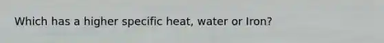 Which has a higher specific heat, water or Iron?