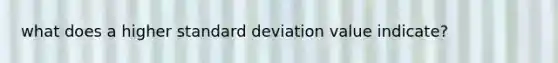 what does a higher standard deviation value indicate?