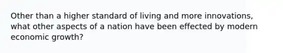 Other than a higher standard of living and more innovations, what other aspects of a nation have been effected by modern economic growth?